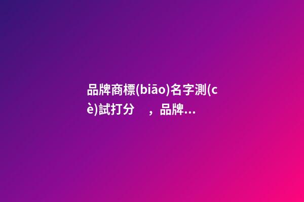 品牌商標(biāo)名字測(cè)試打分，品牌商標(biāo)起名注意事項(xiàng)？